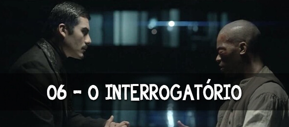 Episódio 06: O Interrogatório